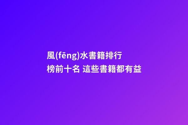 風(fēng)水書籍排行榜前十名 這些書籍都有益
